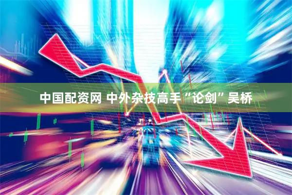 中国配资网 中外杂技高手“论剑”吴桥