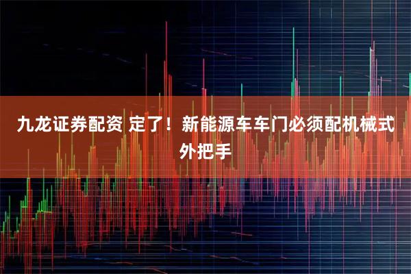 九龙证券配资 定了!新能源车车门必须配机械式外把手