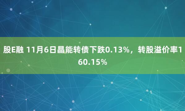 股E融 11月6日晶能转债下跌0.13%,转股溢价率160.15%