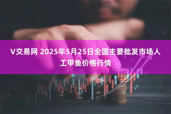 V交易网 2025年5月25日全国主要批发市场人工甲鱼价格行情