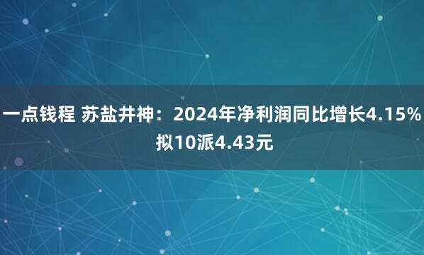 一点钱程 苏盐井神：2024年净利润同比增长4.15% 拟10派4.43元