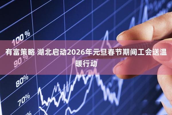 有富策略 湖北启动2026年元旦春节期间工会送温暖行动