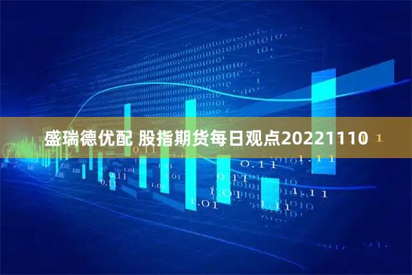 盛瑞德优配 股指期货每日观点20221110