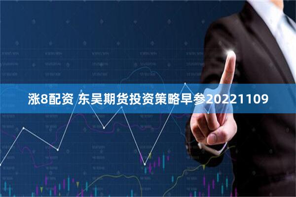 涨8配资 东吴期货投资策略早参20221109