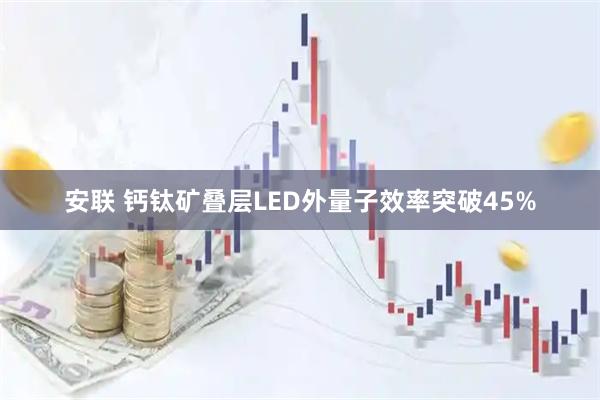 安联 钙钛矿叠层LED外量子效率突破45%