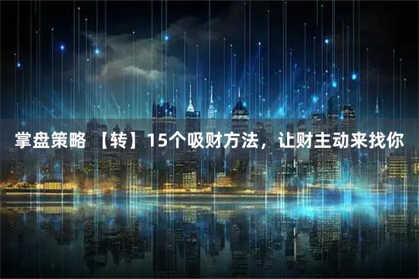 掌盘策略 【转】15个吸财方法,让财主动来找你