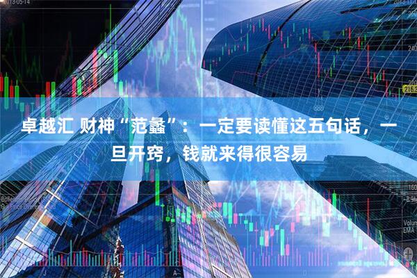 卓越汇 财神“范蠡”：一定要读懂这五句话，一旦开窍，钱就来得很容易