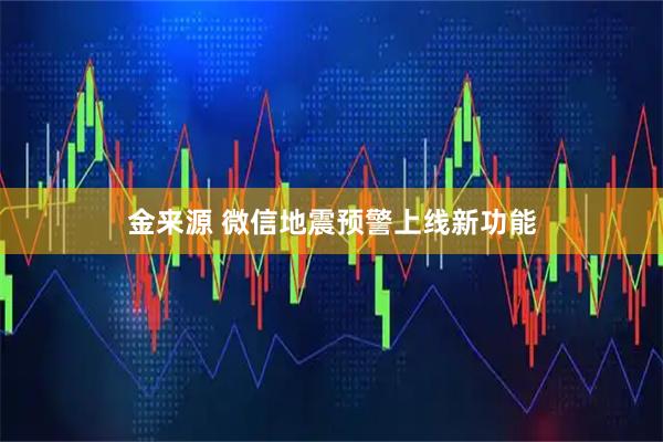 金来源 微信地震预警上线新功能